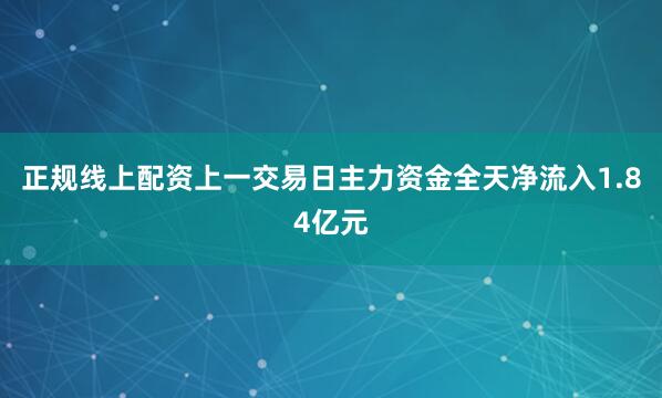 正规线上配资上一交易日主力资金全天净流入1.84亿元