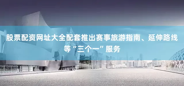 股票配资网址大全配套推出赛事旅游指南、延伸路线等“三个一”服务