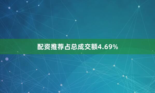 配资推荐占总成交额4.69%