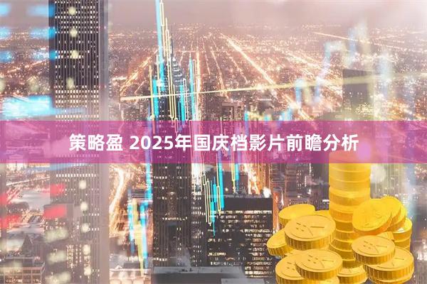 策略盈 2025年国庆档影片前瞻分析