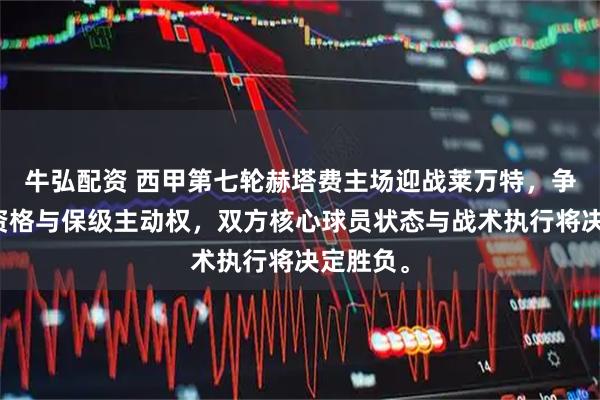 牛弘配资 西甲第七轮赫塔费主场迎战莱万特，争夺欧战资格与保级主动权，双方核心球员状态与战术执行将决定胜负。