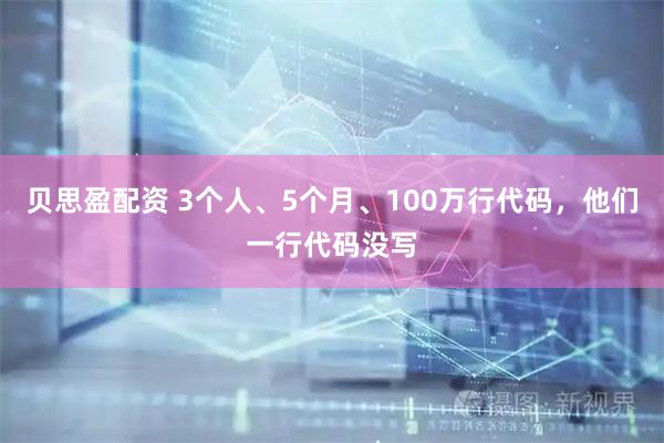 贝思盈配资 3个人、5个月、100万行代码，他们一行代码没写