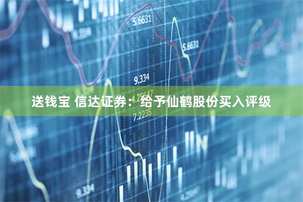 送钱宝 信达证券:给予仙鹤股份买入评级