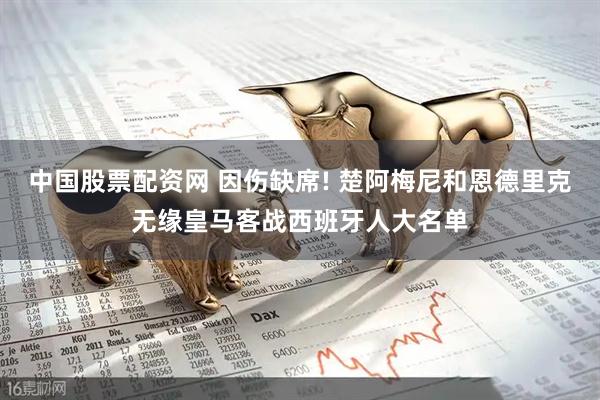 中国股票配资网 因伤缺席! 楚阿梅尼和恩德里克无缘皇马客战西班牙人大名单